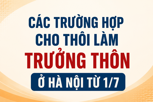 Hai trường hợp Trưởng thôn, Tổ trưởng tổ dân phố cho thôi nhiệm vụ tại Hà Nội từ 1/7- Ảnh 1. Hai trường hợp Trưởng thôn, Tổ trưởng tổ dân phố cho thôi nhiệm vụ tại Hà Nội từ 1/7- Ảnh 1.