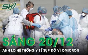 Sáng 20/12: Ca mắc biến thể Omicron tăng kỷ lục, Anh lo sợ hệ thống y tế sẽ sụp đổ