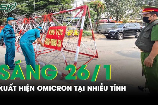 Sáng 26/1: Nhiều tỉnh xuất hiện ca Omicron ngày cận Tết, địa phương khẩn trương ứng phó