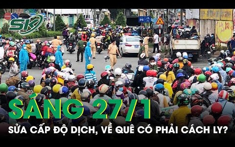 Sáng 27/1: Bộ Y tế sửa đổi đánh giá cấp độ dịch cận Tết, người về quê có phải cách ly? 