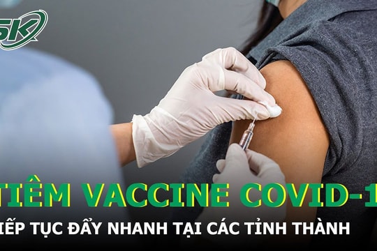 Ngăn ngừa dịch bệnh: Tiếp tục đẩy nhanh tiêm phòng vaccine COVID-19 tại các tỉnh thành