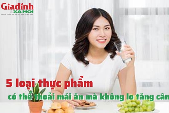 5 loại thực phẩm có thể thoải mái ăn mà không lo tăng cân