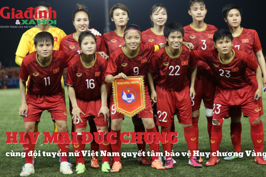 Huấn luyện viên Mai Đức Chung cùng các nữ cầu thủ nữ Việt Nam quyết tâm bảo vệ Huy chương Vàng