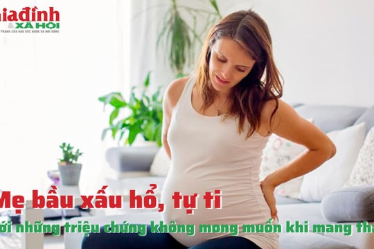 Mẹ bầu xấu hổ, tự ti với những triệu chứng không mong muốn khi mang thai