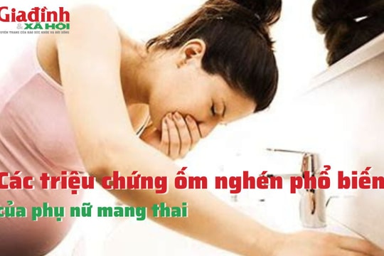 Các triệu chứng ốm nghén phổ biến của phụ nữ mang thai