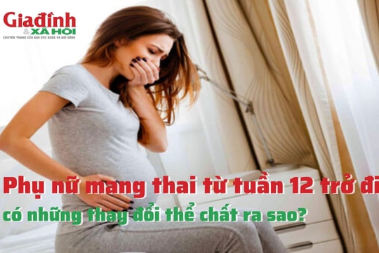 Phụ nữ mang thai tuần 12 trở đi có những thay đổi thể chất này