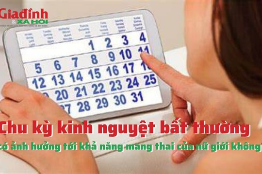 Chu kỳ kinh nguyệt bất thường có ảnh hưởng tới khả năng mang thai của nữ giới không?