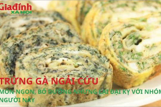 Trứng gà ngải cứu, món ngon, bổ dưỡng nhưng lại đại kỵ với nhóm người này