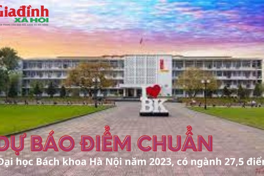 Dự báo điểm chuẩn Đại học Bách khoa Hà Nội năm 2023, có ngành 27,5 điểm