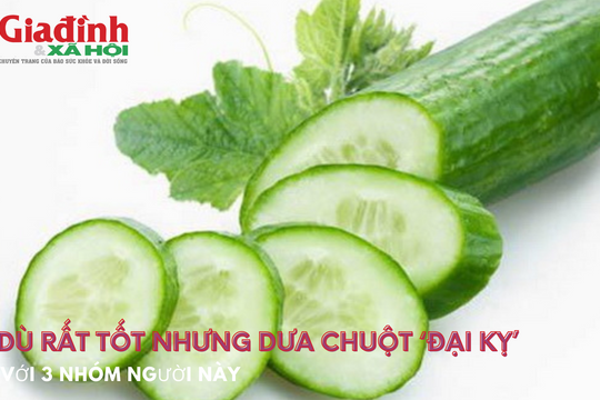 Dù rất tốt nhưng dưa chuột ‘đại kỵ’ với 3 nhóm người này