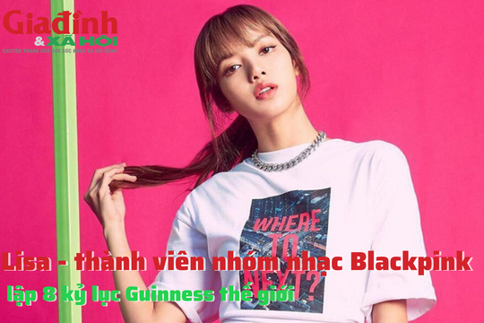 Lisa - thành viên nhóm nhạc Blackpink lập 8 kỷ lục Guinness thế giới