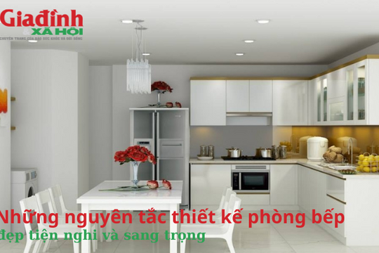Những nguyên tắc thiết kế phòng bếp đẹp tiện nghi và sang trọng