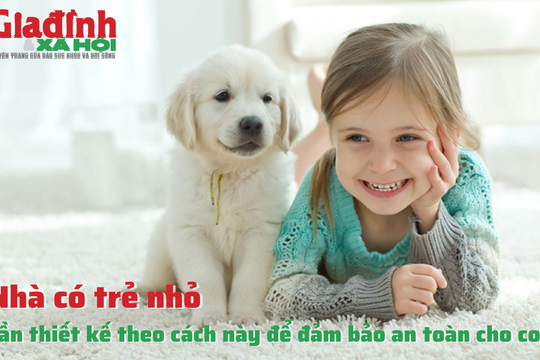 Nhà có trẻ nhỏ cần thiết kế theo cách này để đảm bảo an toàn cho con