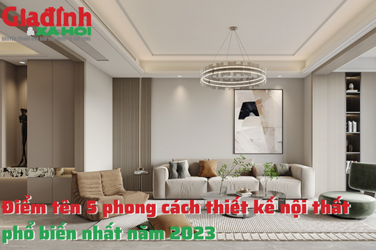 Điểm tên 5 phong cách thiết kế nội thất phổ biến nhất năm 2023