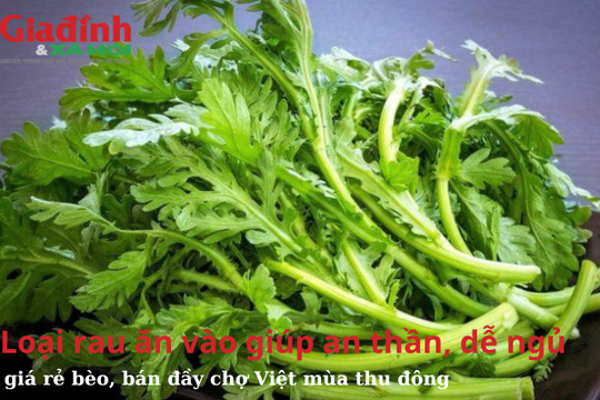 Loại rau ăn vào giúp an thần, dễ ngủ, giá rẻ bèo, bán đầy chợ Việt mùa thu đông