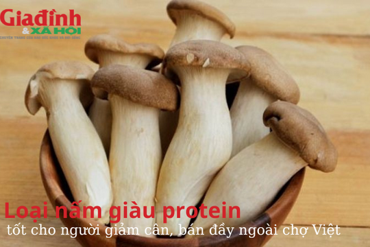 Loại nấm giàu protein, tốt cho người giảm cân, bán đầy ngoài chợ Việt