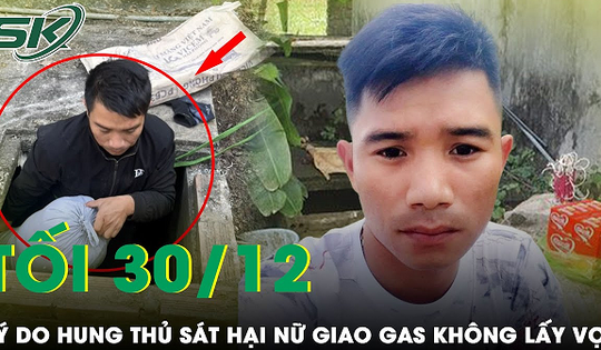 Tối 30/12: Vì sao kẻ sát hại người phụ nữ giao gas mất tích 13 năm không lấy vợ