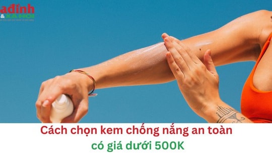 Cách chọn kem chống nắng an toàn có giá dưới 500K