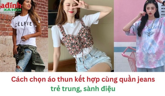 Cách chọn áo thun kết hợp cùng quần jeans trẻ trung, sành điệu