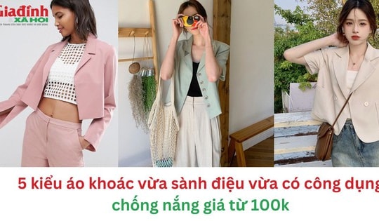 5 kiểu áo khoác vừa sành điệu vừa có công dụng chống nắng giá từ 100 nghìn đồng