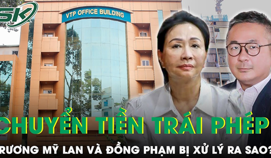 Trương Mỹ Lan và đồng phạm vận chuyển trái phép hơn 4,5 tỷ USD qua biên giới bị xử lý như thế nào?
