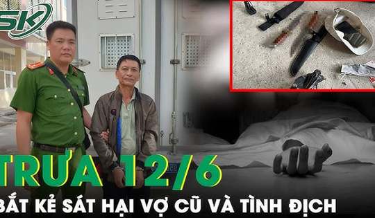 Trưa 12/6: 12 giờ truy bắt kẻ cuồng ghen xịt hơi cay, dùng dao tấn công vợ cũ và tình địch tử vong