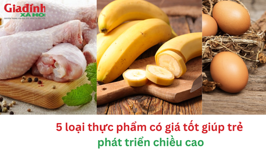 5 loại thực phẩm có giá tốt giúp trẻ phát triển chiều cao