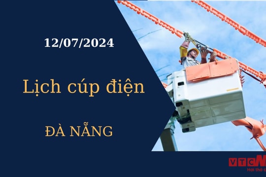 Lịch cúp điện hôm nay tại Đà Nẵng ngày 12/07/2024