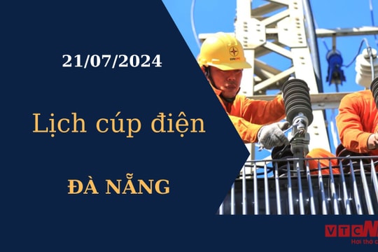 Lịch cúp điện hôm nay tại Đà Nẵng ngày 21/07/2024