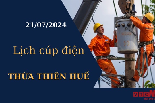Lịch cúp điện hôm nay tại Thừa Thiên Huế ngày 21/07/2024