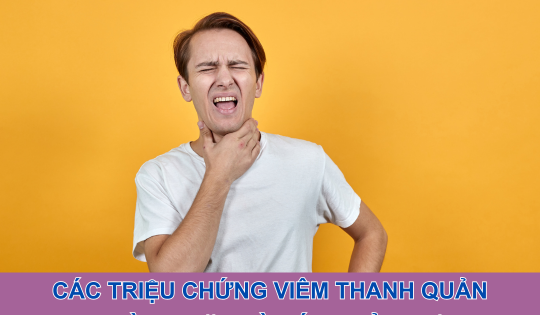 Các triệu chứng viêm thanh quản thường gặp và cách cải thiện