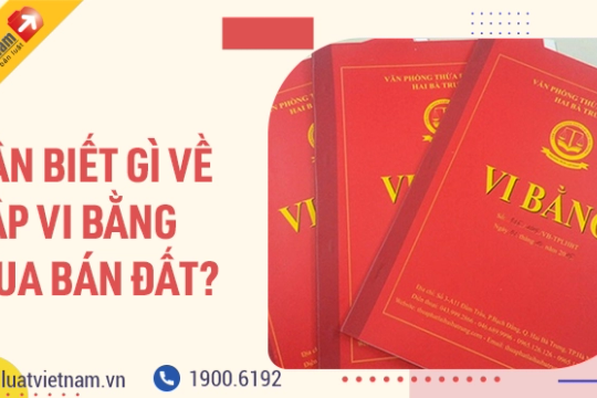 6 điều cần biết về lập vi bằng mua bán đất để không bị lừa