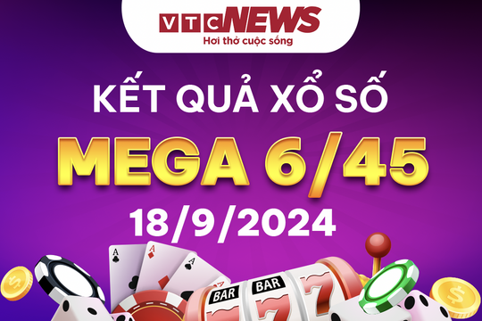 Vietlott 18/9 - Kết quả xổ số Vietlott hôm nay 18/9/2024 - Xổ số Mega 6/45 18/9