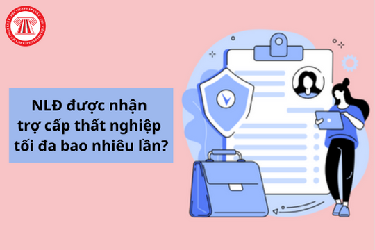 Người lao động được nhận trợ cấp thất nghiệp tối đa bao nhiêu lần?