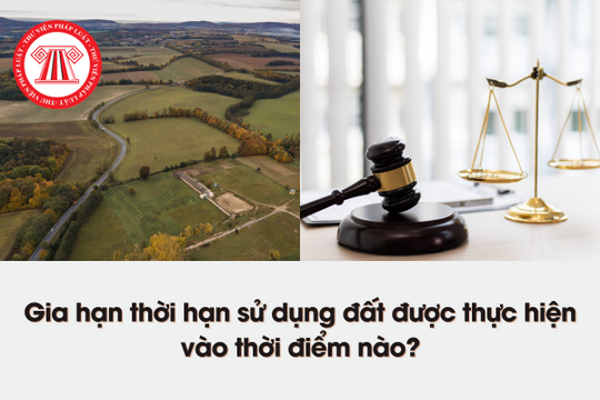 Gia hạn thời hạn sử dụng đất được thực hiện vào thời điểm nào?
