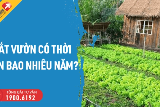 Đất vườn có thời hạn bao nhiêu năm? Có cần gia hạn không?