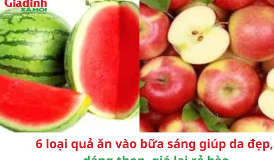 6 loại quả ăn vào bữa sáng giúp da đẹp, dáng thon, giá lại rẻ bèo