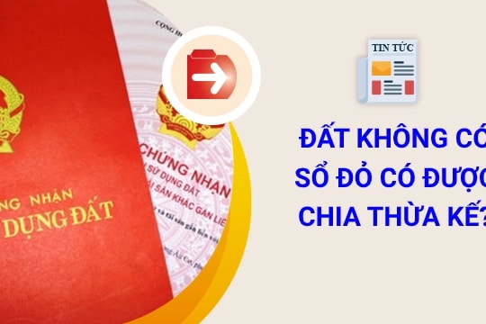 Đất không có Sổ đỏ có được chia di sản thừa kế không?