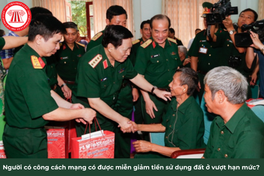 Người có công cách mạng có được miễn giảm tiền sử dụng đất ở vượt hạn mức?