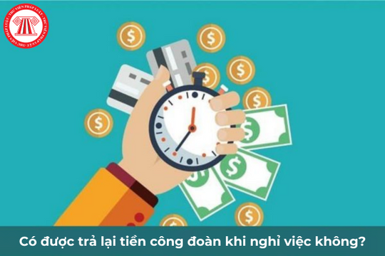 Có được trả lại phí công đoàn khi nghỉ việc không?