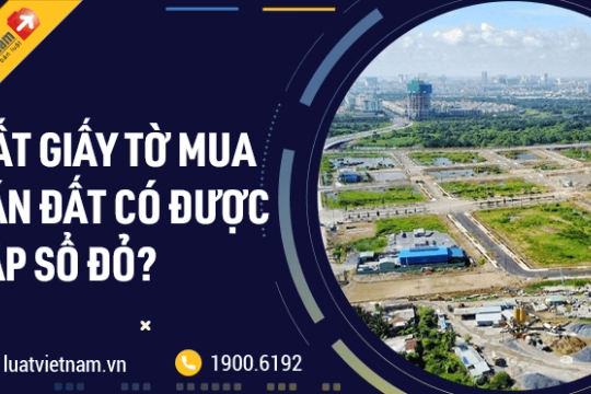 Mất giấy tờ mua bán đất có được cấp Sổ đỏ không?