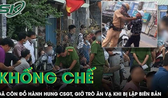 Khống chế gã côn đồ đánh trọng thương CSGT, ăn vạ khi bị dừng xe lập biên bản
