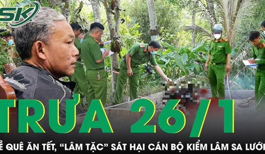 Trưa 26/1: Về quê ăn Tết, lâm tặc sát hại cán bộ kiểm lâm sa lưới sau 29 năm bỏ trốn