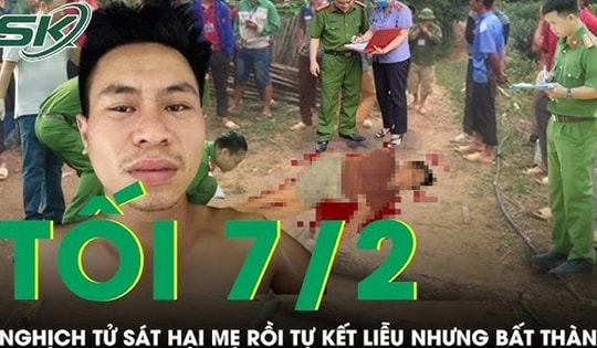 Tối 7/2: Nghịch tử sát hại mẹ đẻ rồi tự kết liễu nhưng bất thành