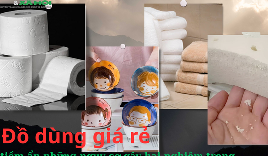 Đồ dùng giá rẻ tiềm ẩn những nguy cơ gây hại nghiêm trọng