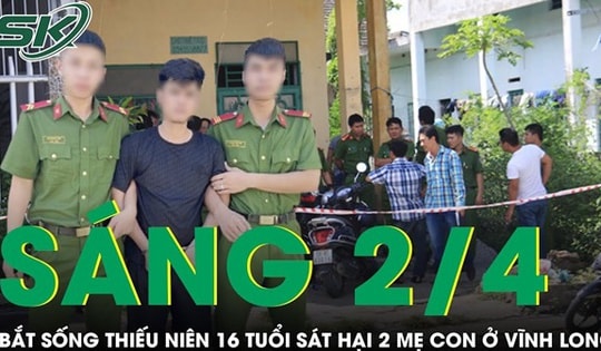 Sáng 2/4: Sát hại 2 mẹ con ở Vĩnh Long, thiếu niên 16 tuổi bị bắt cùng nhiều tài sản khi đang bỏ trốn