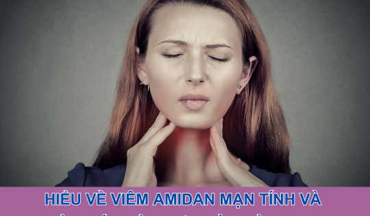 Hiểu về viêm amidan mạn tính và giải pháp cải thiện từ thảo dược