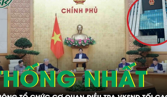 Vì sao Chính phủ thống nhất không tổ chức cơ quan điều tra VKSND Tối cao?