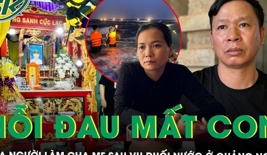 Nỗi đau mất con của người làm cha mẹ sau vụ đuối nước thương tâm ở Quảng Ngãi