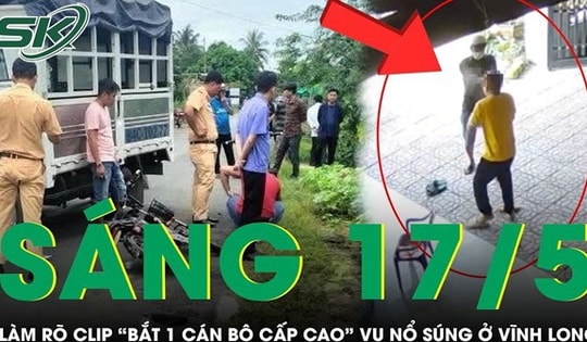 Sáng 17/5: Công an thông tin nóng về clip 'bắt 1 cán bộ cấp cao' liên quan vụ nổ súng ở Vĩnh Long